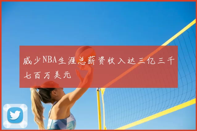威少NBA生涯总薪资收入达三亿三千七百万美元
