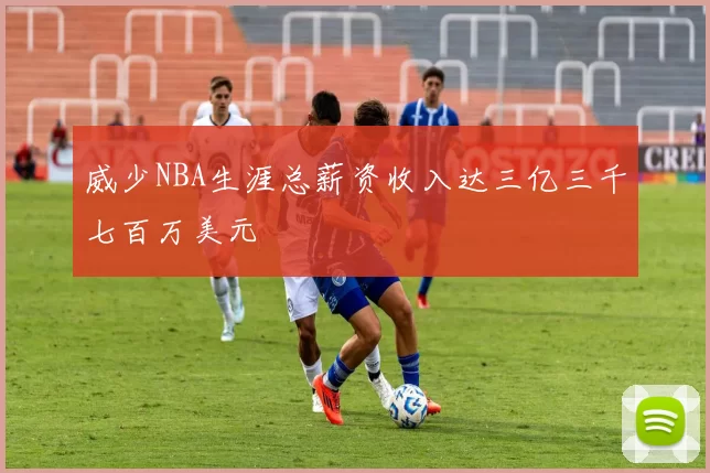 威少NBA生涯总薪资收入达三亿三千七百万美元