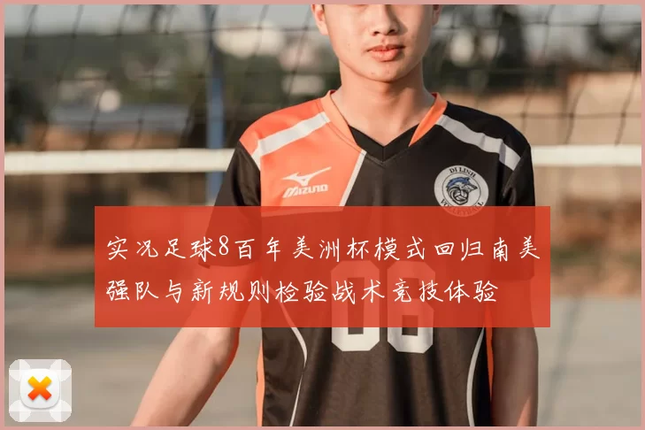 实况足球8百年美洲杯模式回归南美强队与新规则检验战术竞技体验