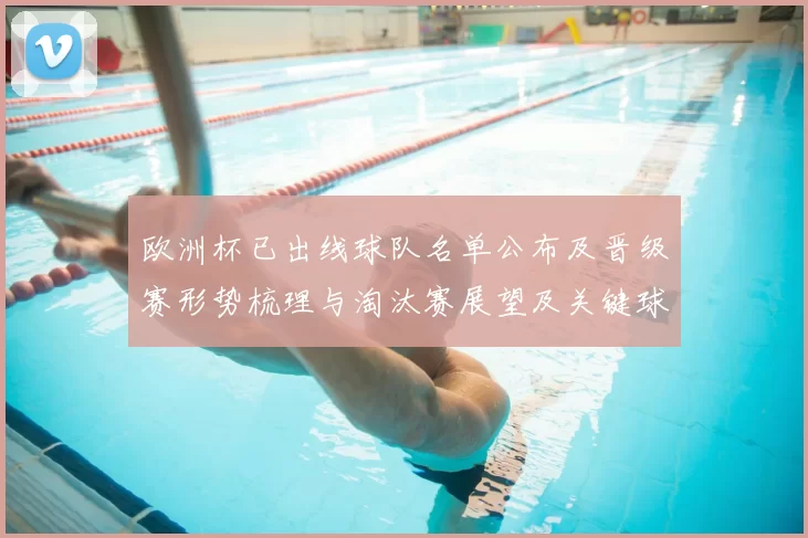 欧洲杯已出线球队名单公布及晋级赛形势梳理与淘汰赛展望及关键球员动向