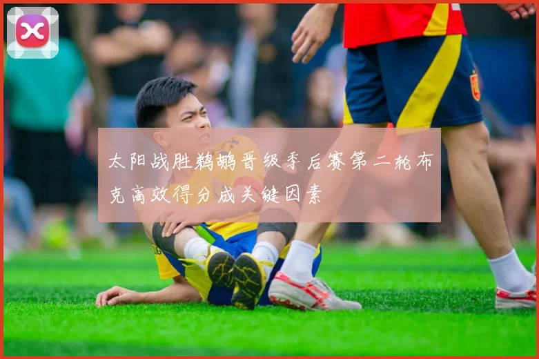 太阳战胜鹈鹕晋级季后赛第二轮布克高效得分成关键因素