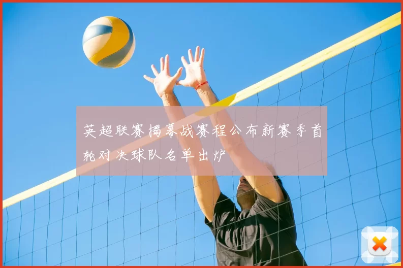 英超联赛揭幕战赛程公布新赛季首轮对决球队名单出炉