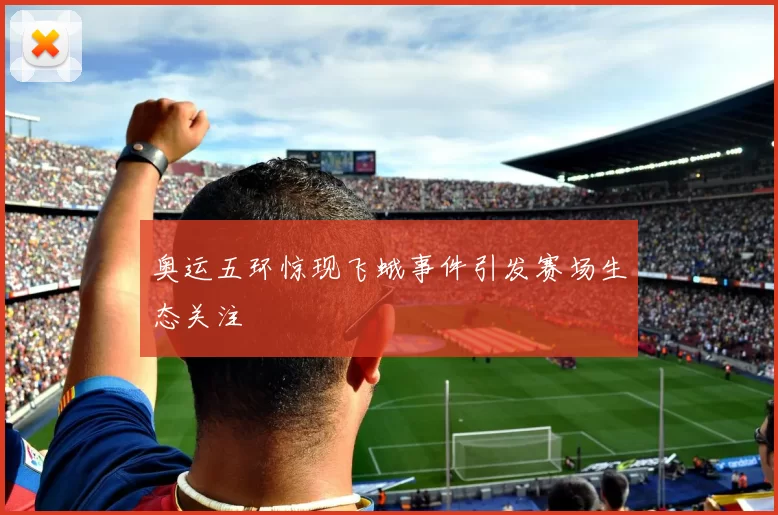 奥运五环惊现飞蛾事件引发赛场生态关注