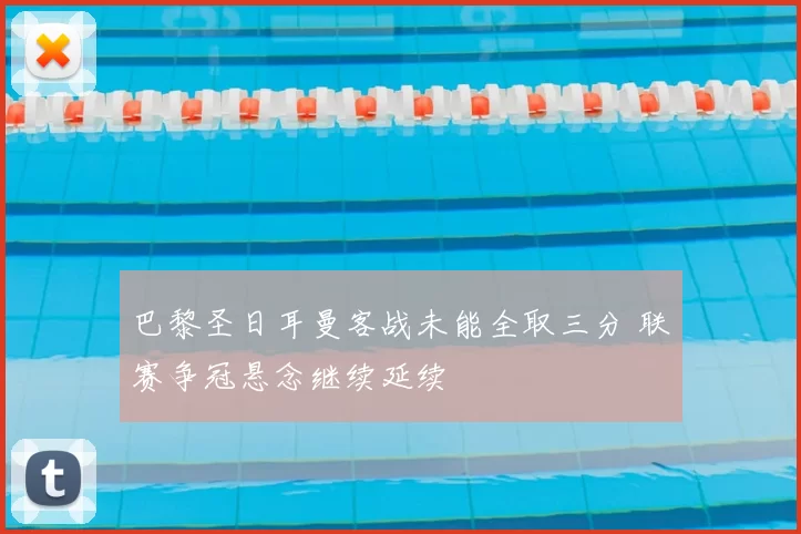 巴黎圣日耳曼客战未能全取三分 联赛争冠悬念继续延续