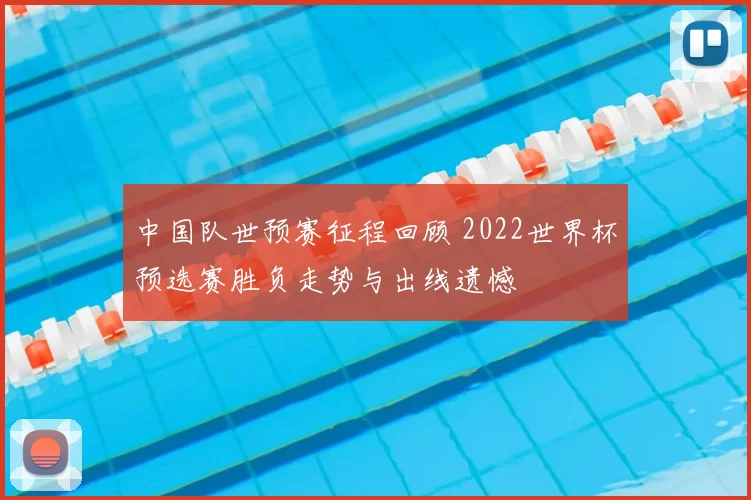 中国队世预赛征程回顾 2022世界杯预选赛胜负走势与出线遗憾