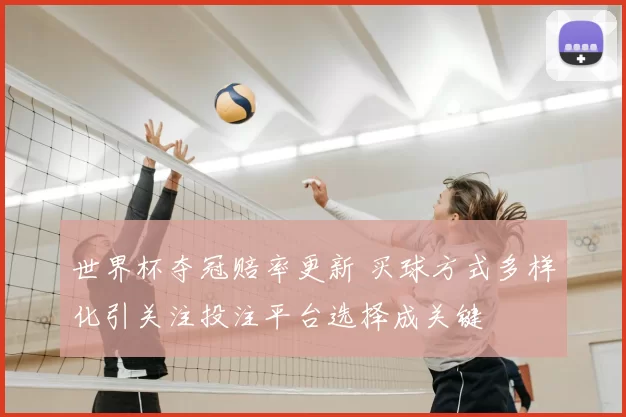世界杯夺冠赔率更新 买球方式多样化引关注投注平台选择成关键