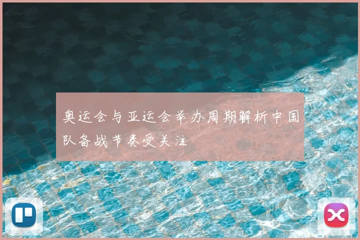 奥运会与亚运会举办周期解析中国队备战节奏受关注