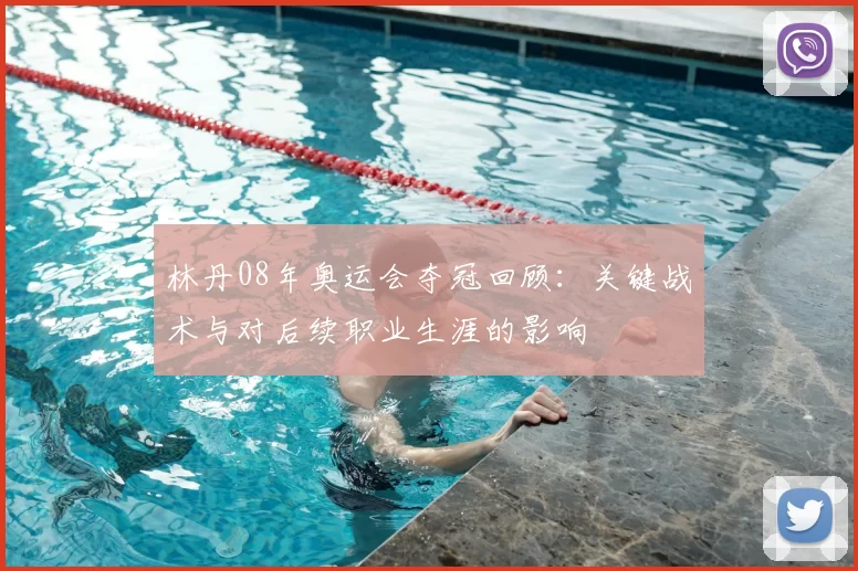 林丹08年奥运会夺冠回顾：关键战术与对后续职业生涯的影响