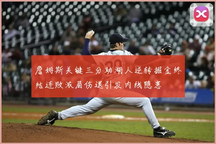 詹姆斯关键三分助湖人逆转掘金终结连败浓眉伤退引发内线隐患