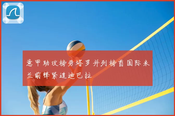 意甲助攻榜劳塔罗并列榜首国际米兰前锋紧追迪巴拉