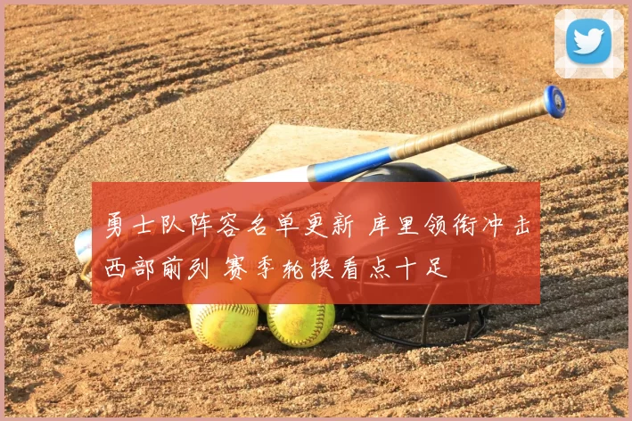 勇士队阵容名单更新 库里领衔冲击西部前列 赛季轮换看点十足