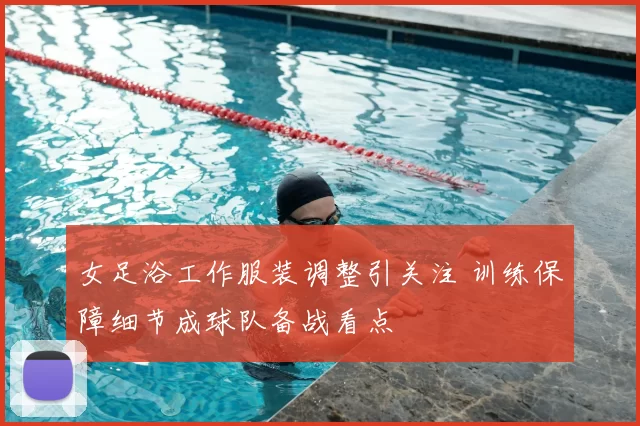女足浴工作服装调整引关注 训练保障细节成球队备战看点