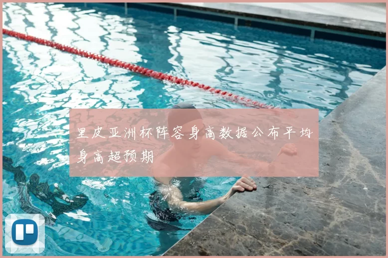 里皮亚洲杯阵容身高数据公布平均身高超预期