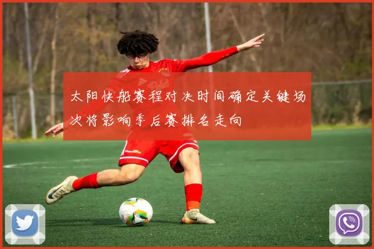 太阳快船赛程对决时间确定关键场次将影响季后赛排名走向