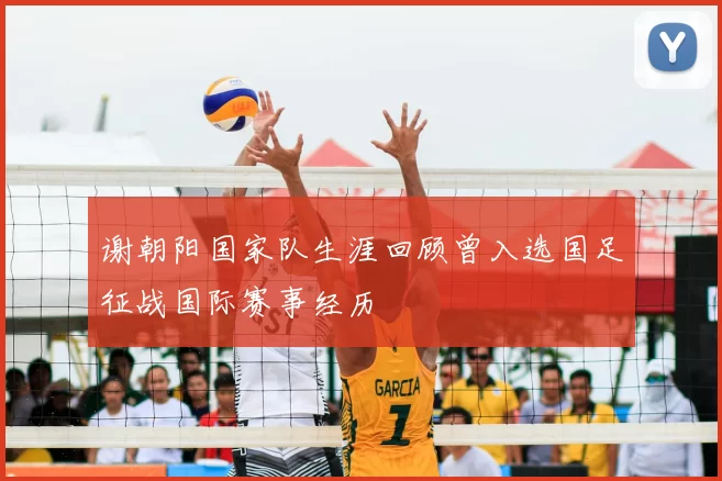 谢朝阳国家队生涯回顾曾入选国足征战国际赛事经历