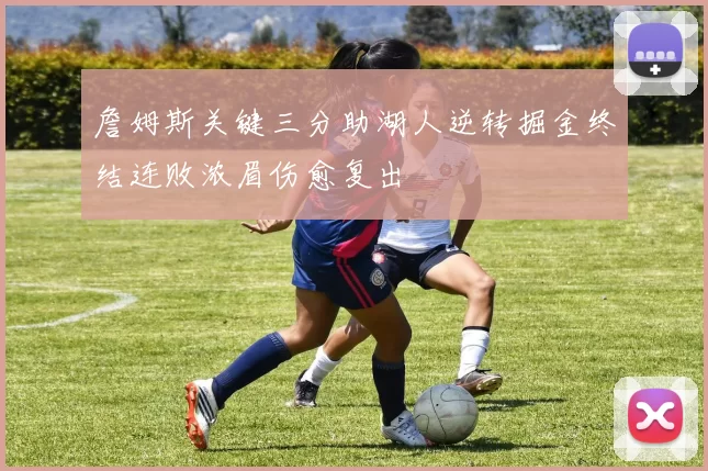 詹姆斯关键三分助湖人逆转掘金终结连败浓眉伤愈复出