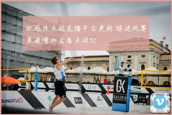 欧冠焦点战直播平台更新 球迷观赛渠道增加后看点延续