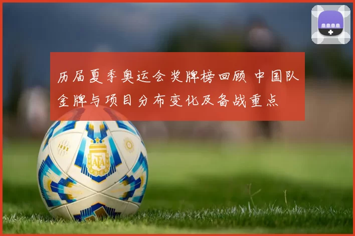 历届夏季奥运会奖牌榜回顾 中国队金牌与项目分布变化及备战重点