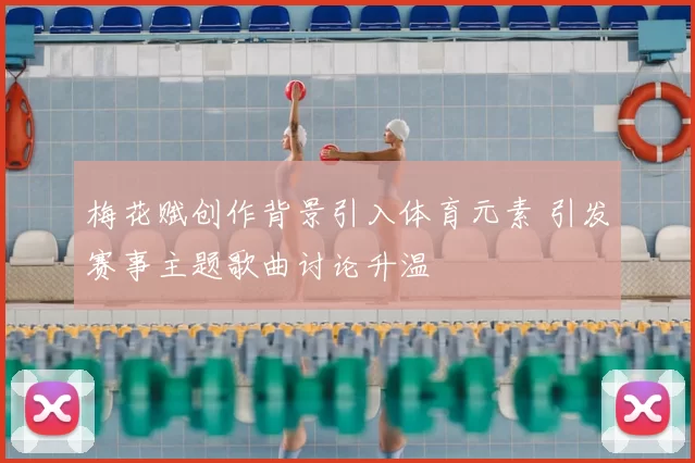 梅花赋创作背景引入体育元素 引发赛事主题歌曲讨论升温