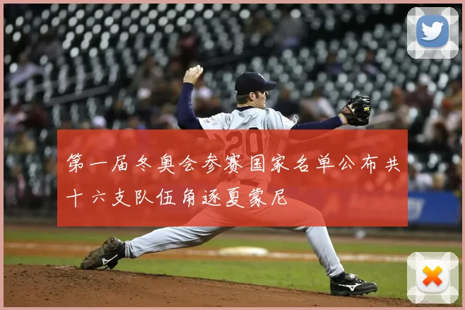 第一届冬奥会参赛国家名单公布共十六支队伍角逐夏蒙尼