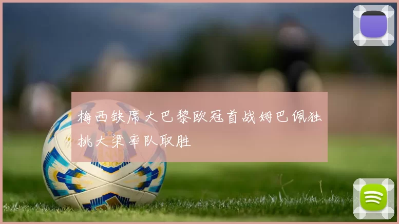 梅西缺席大巴黎欧冠首战姆巴佩独挑大梁率队取胜