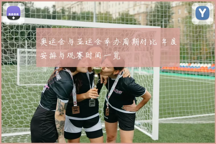 奥运会与亚运会举办周期对比 年度安排与观赛时间一览