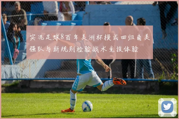 实况足球8百年美洲杯模式回归南美强队与新规则检验战术竞技体验