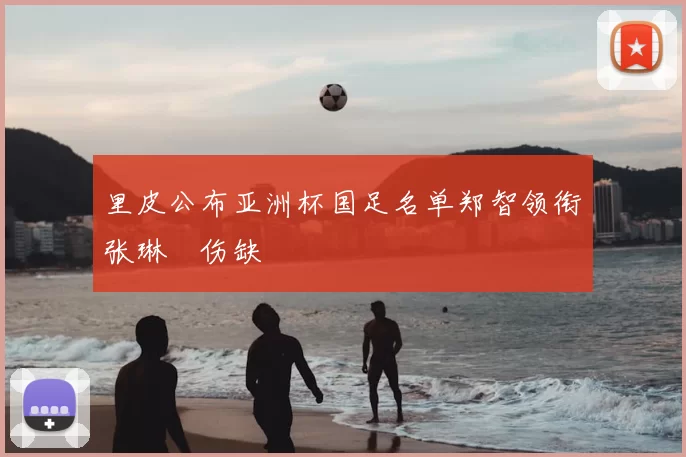 里皮公布亚洲杯国足名单郑智领衔张琳芃伤缺