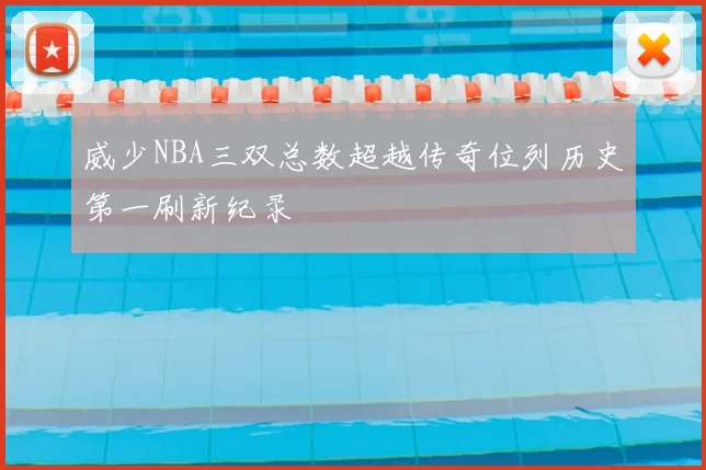 威少NBA三双总数超越传奇位列历史第一刷新纪录