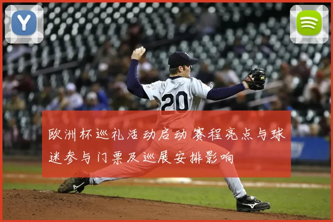 欧洲杯巡礼活动启动 赛程亮点与球迷参与门票及巡展安排影响