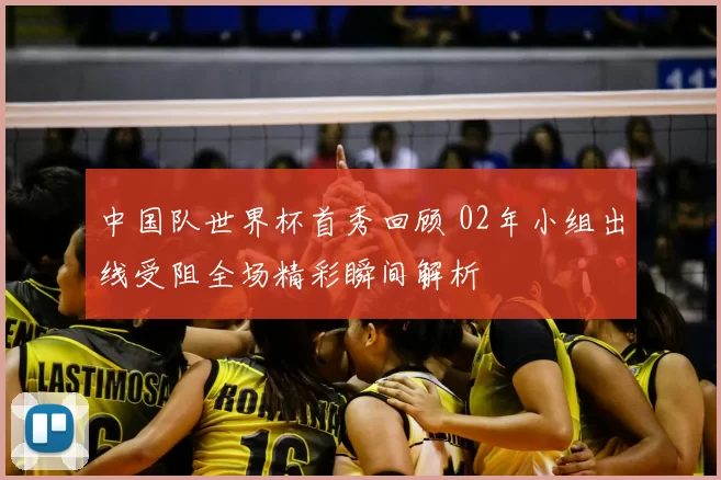 中国队世界杯首秀回顾 02年小组出线受阻全场精彩瞬间解析