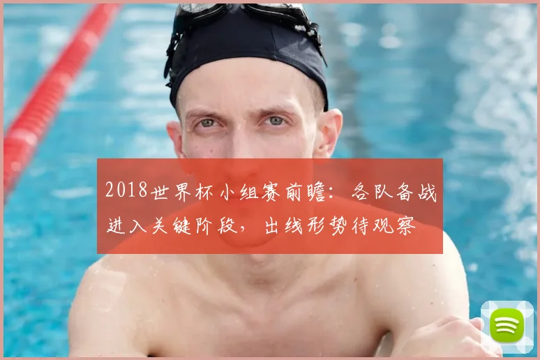 2018世界杯小组赛前瞻:各队备战进入关键阶段,出线形势待观察