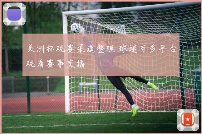 美洲杯观赛渠道整理 球迷可多平台观看赛事直播