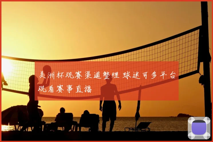 美洲杯观赛渠道整理 球迷可多平台观看赛事直播