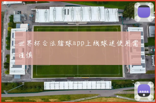 世界杯合法赌球app上线球迷使用需谨慎