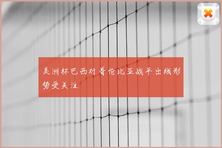 美洲杯巴西对哥伦比亚战平出线形势受关注