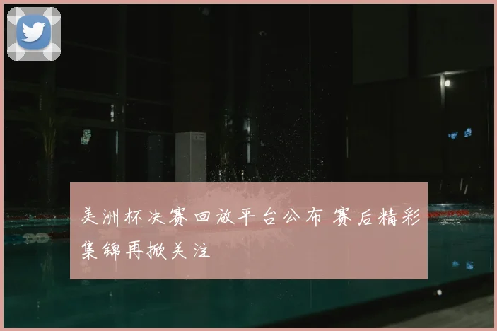 美洲杯决赛回放平台公布 赛后精彩集锦再掀关注