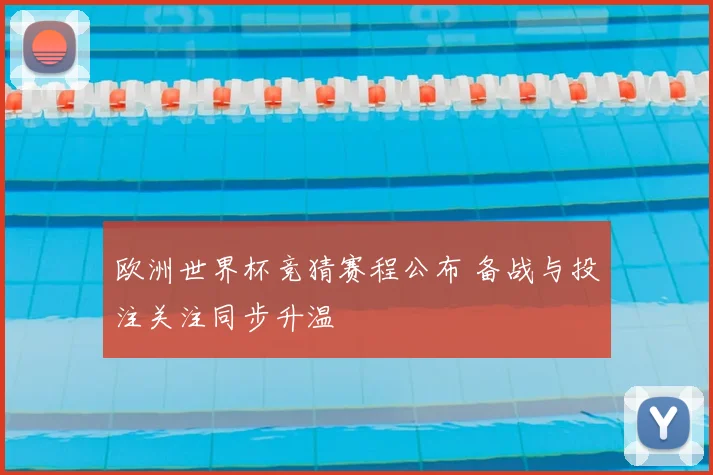 欧洲世界杯竞猜赛程公布 备战与投注关注同步升温