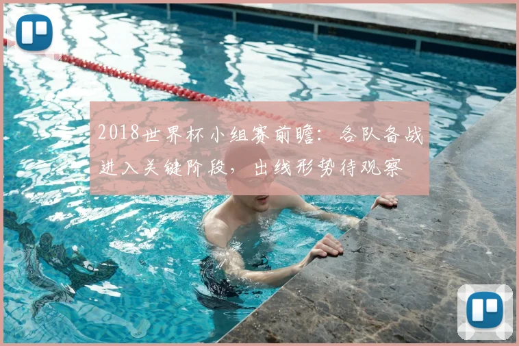 2018世界杯小组赛前瞻：各队备战进入关键阶段，出线形势待观察
