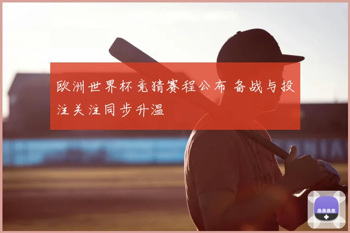 欧洲世界杯竞猜赛程公布 备战与投注关注同步升温