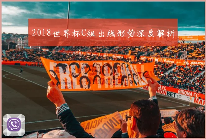 2018世界杯C组出线形势深度解析