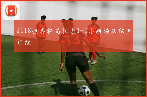 2018世界杯乌拉圭1-0小胜埃及取开门红