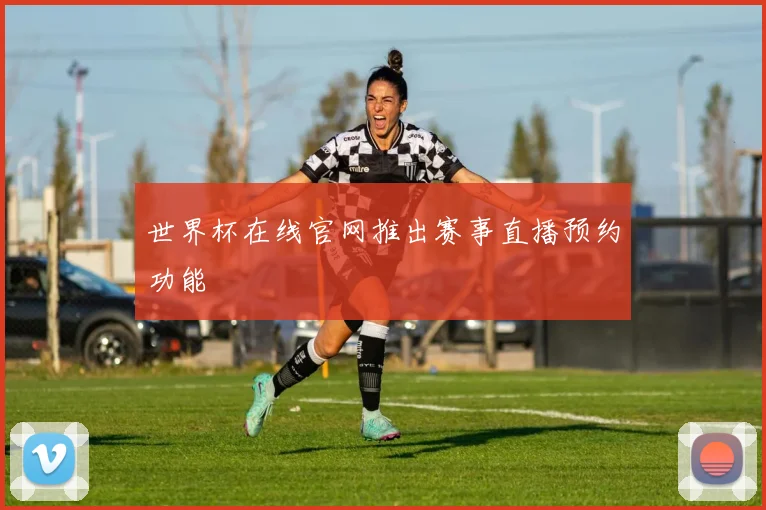 世界杯在线官网推出赛事直播预约功能